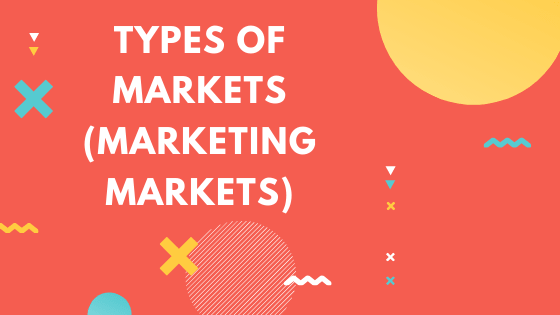 Types of markets (Marketing Markets)